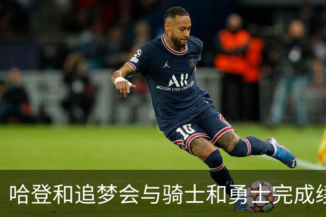 哈登和追梦会与骑士和勇士完成续约，只是合同细节还有一些分歧？