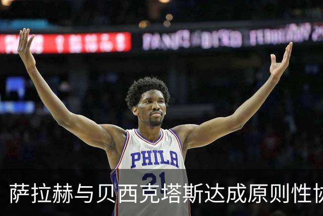 萨拉赫与贝西克塔斯达成原则性协议，自由转会土超在即