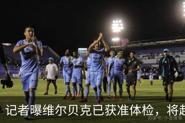 记者曝维尔贝克已获准体检，将赴香港与切尔西会合