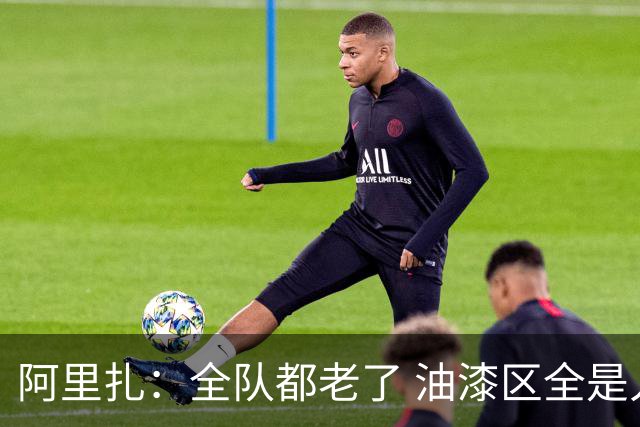 阿里扎：全队都老了 油漆区全是人